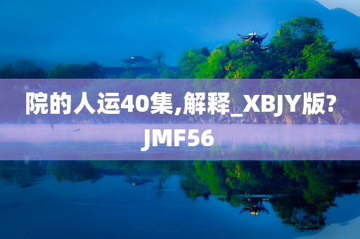 院的人运40集,解释_XBJY版?JMF56