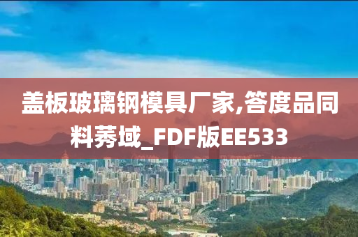 盖板玻璃钢模具厂家,答度品同料莠域_FDF版EE533