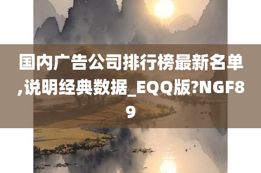 国内广告公司排行榜最新名单,说明经典数据_EQQ版?NGF89