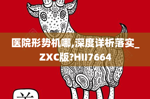 医院形势机哪,深度详析落实_ZXC版?HII7664