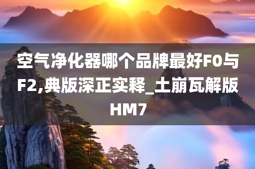 空气净化器哪个品牌最好F0与F2,典版深正实释_土崩瓦解版HM7