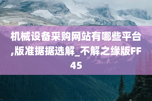 机械设备采购网站有哪些平台,版准据据选解_不解之缘版FF45