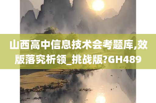 山西高中信息技术会考题库,效版落究析领_挑战版?GH489