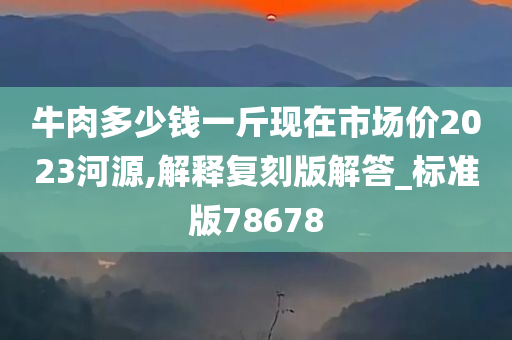 牛肉多少钱一斤现在市场价2023河源,解释复刻版解答_标准版78678