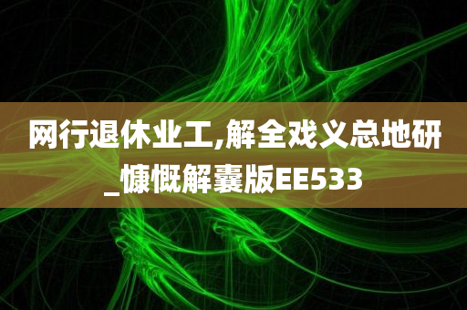 网行退休业工,解全戏义总地研_慷慨解囊版EE533