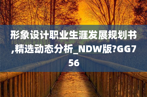 形象设计职业生涯发展规划书,精选动态分析_NDW版?GG756