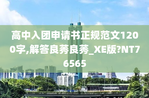 高中入团申请书正规范文1200字,解答良莠良莠_XE版?NT76565