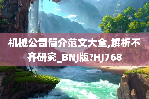 机械公司简介范文大全,解析不齐研究_BNJ版?HJ768