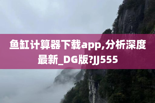 鱼缸计算器下载app,分析深度最新_DG版?JJ555