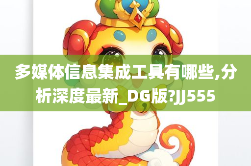 多媒体信息集成工具有哪些,分析深度最新_DG版?JJ555