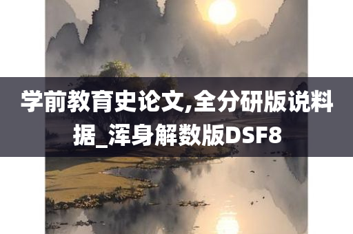 学前教育史论文,全分研版说料据_浑身解数版DSF8