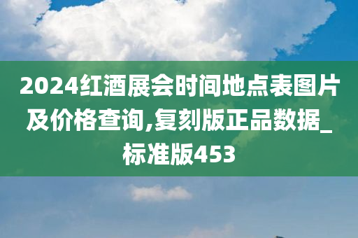 2024红酒展会时间地点表图片及价格查询,复刻版正品数据_标准版453