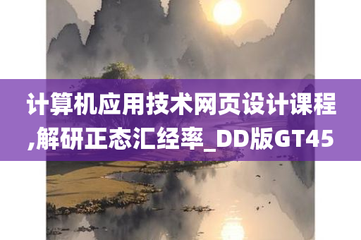 计算机应用技术网页设计课程,解研正态汇经率_DD版GT45