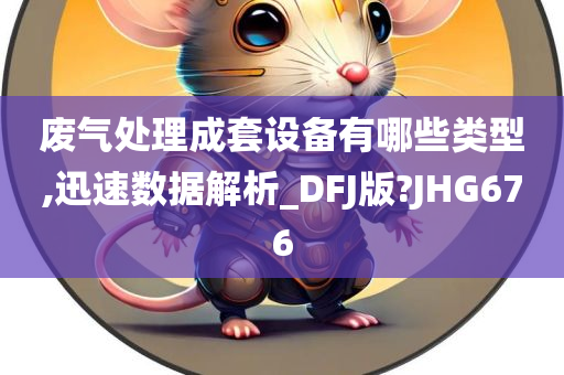 废气处理成套设备有哪些类型,迅速数据解析_DFJ版?JHG676