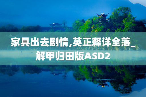 家具出去剧情,英正释详全落_解甲归田版ASD2