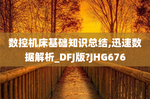 数控机床基础知识总结,迅速数据解析_DFJ版?JHG676