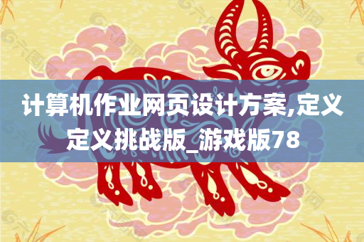 计算机作业网页设计方案,定义定义挑战版_游戏版78