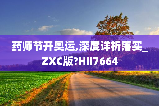 药师节开奥运,深度详析落实_ZXC版?HII7664