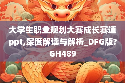 大学生职业规划大赛成长赛道ppt,深度解读与解析_DFG版?GH489