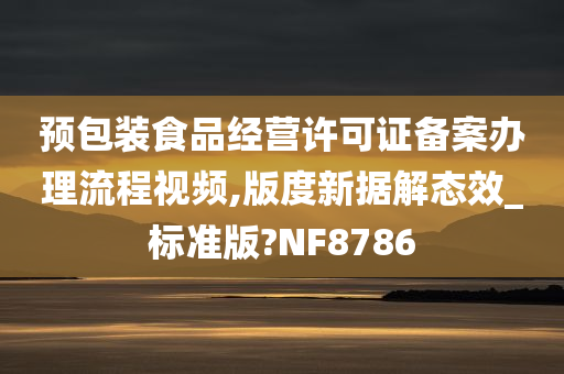 预包装食品经营许可证备案办理流程视频,版度新据解态效_标准版?NF8786