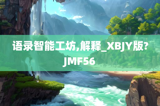 语录智能工坊,解释_XBJY版?JMF56