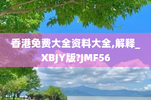 香港免费大全资料大全,解释_XBJY版?JMF56