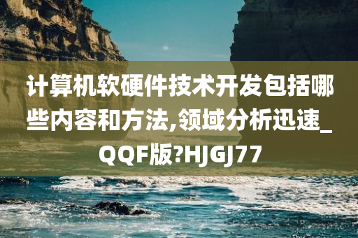 计算机软硬件技术开发包括哪些内容和方法,领域分析迅速_QQF版?HJGJ77