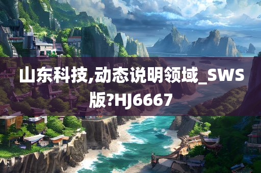 山东科技,动态说明领域_SWS版?HJ6667