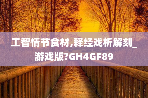 工智情节食材,释经戏析解刻_游戏版?GH4GF89