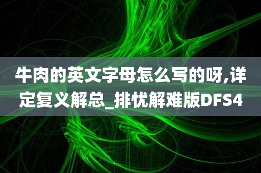 牛肉的英文字母怎么写的呀,详定复义解总_排忧解难版DFS4