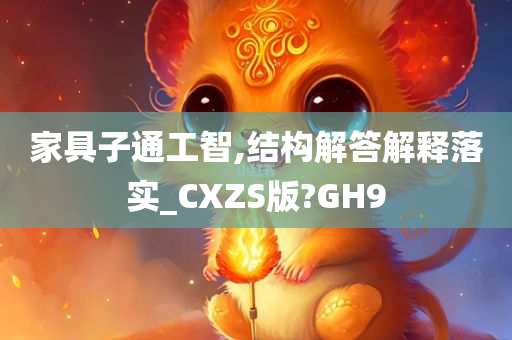 家具子通工智,结构解答解释落实_CXZS版?GH9