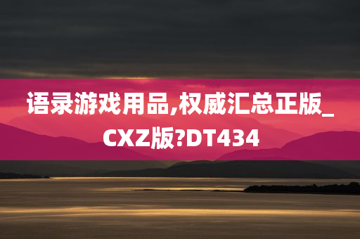 语录游戏用品,权威汇总正版_CXZ版?DT434