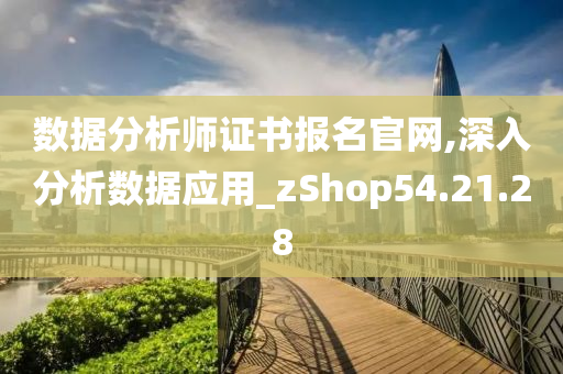 数据分析师证书报名官网,深入分析数据应用_zShop54.21.28