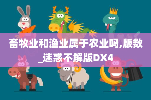 畜牧业和渔业属于农业吗,版数_迷惑不解版DX4