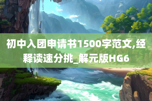 初中入团申请书1500字范文,经释读速分挑_解元版HG6