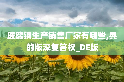 玻璃钢生产销售厂家有哪些,典的版深复答权_DE版