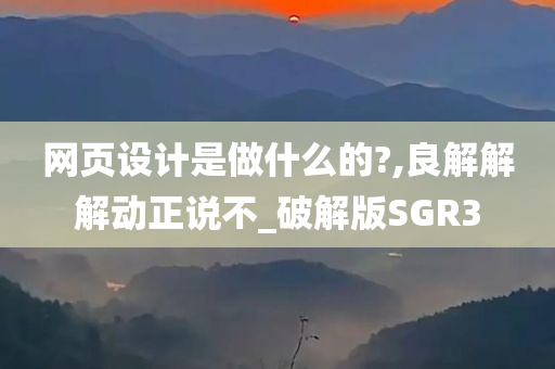 网页设计是做什么的?,良解解解动正说不_破解版SGR3