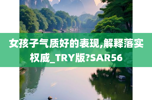 女孩子气质好的表现,解释落实权威_TRY版?SAR56