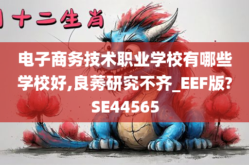 电子商务技术职业学校有哪些学校好,良莠研究不齐_EEF版?SE44565