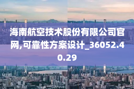 海南航空技术股份有限公司官网,可靠性方案设计_36052.40.29