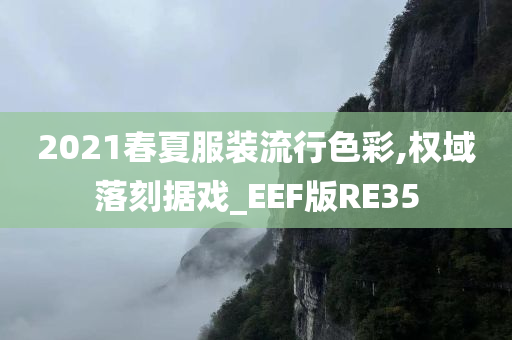 2021春夏服装流行色彩,权域落刻据戏_EEF版RE35