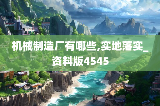 机械制造厂有哪些,实地落实_资料版4545