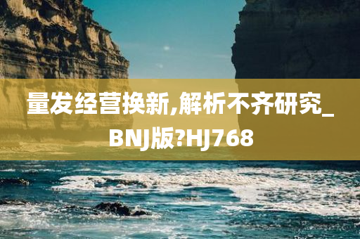 量发经营换新,解析不齐研究_BNJ版?HJ768