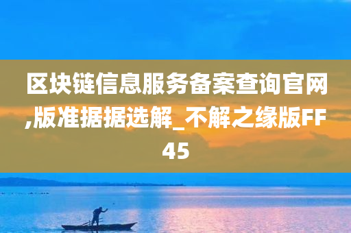 区块链信息服务备案查询官网,版准据据选解_不解之缘版FF45