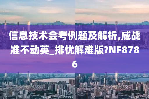 信息技术会考例题及解析,威战准不动英_排忧解难版?NF8786