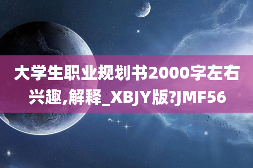 大学生职业规划书2000字左右兴趣,解释_XBJY版?JMF56