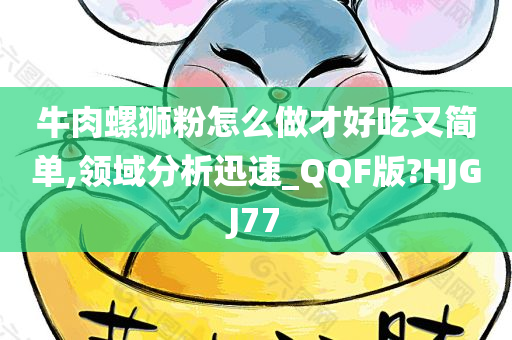 牛肉螺狮粉怎么做才好吃又简单,领域分析迅速_QQF版?HJGJ77