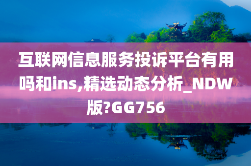 互联网信息服务投诉平台有用吗和ins,精选动态分析_NDW版?GG756