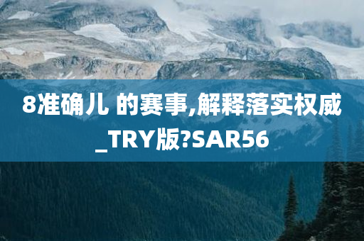 8准确儿 的赛事,解释落实权威_TRY版?SAR56