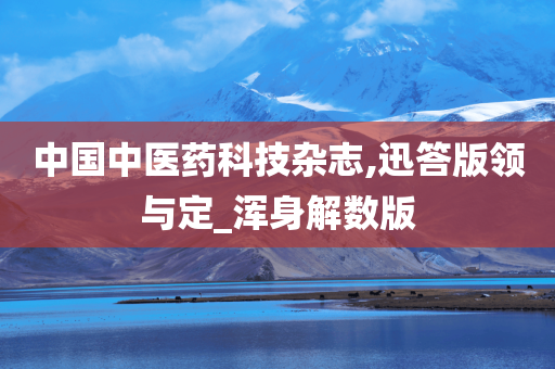 中国中医药科技杂志,迅答版领与定_浑身解数版